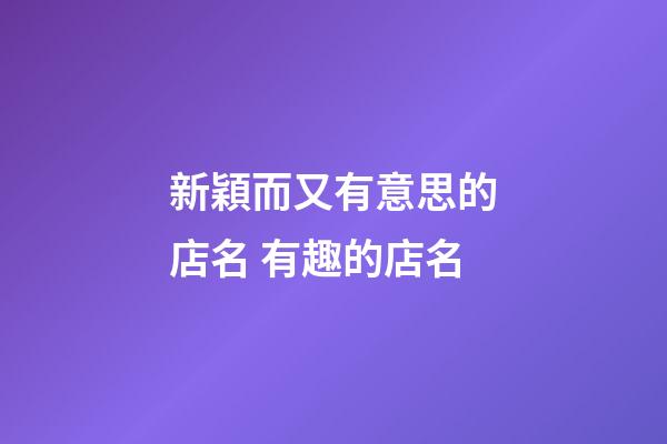 新穎而又有意思的店名 有趣的店名-第1張-店鋪起名-玄機(jī)派